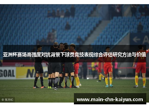 亚洲杯赛场高强度对抗背景下球员竞技表现综合评估研究方法与价值 亚洲杯赛场高强度对抗背景下球员竞技表现综合评估研究方法与价值