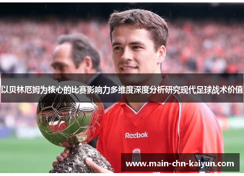 以贝林厄姆为核心的比赛影响力多维度深度分析研究现代足球战术价值