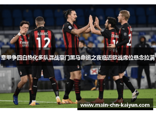意甲争四白热化多队混战豪门黑马命运之夜临近欧战席位悬念拉满