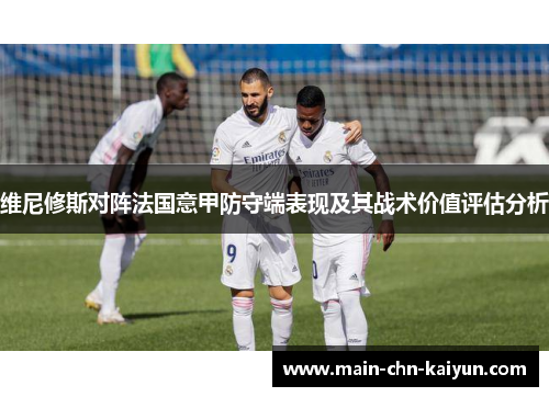 维尼修斯对阵法国意甲防守端表现及其战术价值评估分析