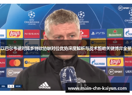 以巴尔韦德对阵多特欧协联对位优势深度解析与战术前瞻关键博弈全景 以巴尔韦德对阵多特欧协联对位优势深度解析与战术前瞻关键博弈全景