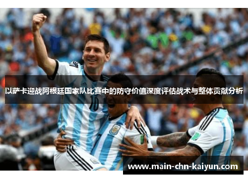 以萨卡迎战阿根廷国家队比赛中的防守价值深度评估战术与整体贡献分析 以萨卡迎战阿根廷国家队比赛中的防守价值深度评估战术与整体贡献分析