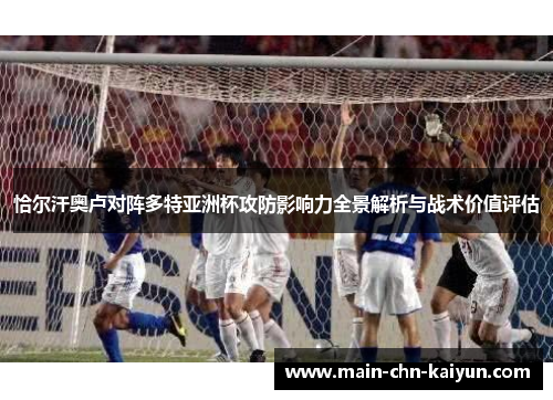 恰尔汗奥卢对阵多特亚洲杯攻防影响力全景解析与战术价值评估 恰尔汗奥卢对阵多特亚洲杯攻防影响力全景解析与战术价值评估