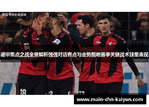 德甲焦点之战全景解析强强对话看点与走势前瞻赛季关键战术球星表现