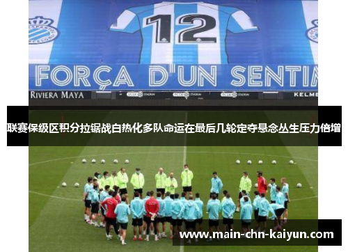 联赛保级区积分拉锯战白热化多队命运在最后几轮定夺悬念丛生压力倍增 联赛保级区积分拉锯战白热化多队命运在最后几轮定夺悬念丛生压力倍增