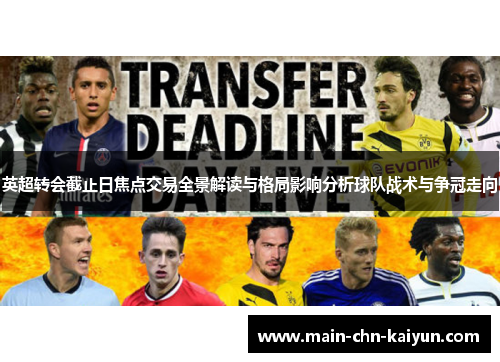 英超转会截止日焦点交易全景解读与格局影响分析球队战术与争冠走向