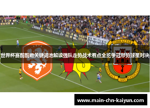 世界杯赛前前瞻关键词池解读强队走势战术看点全览争冠形势球星对决