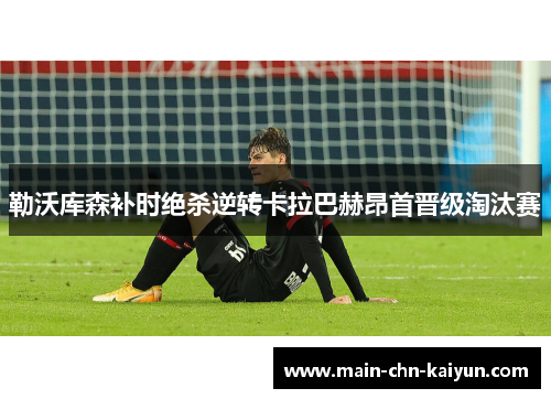 勒沃库森补时绝杀逆转卡拉巴赫昂首晋级淘汰赛