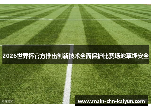 2026世界杯官方推出创新技术全面保护比赛场地草坪安全 2026世界杯官方推出创新技术全面保护比赛场地草坪安全