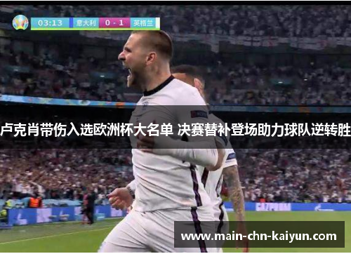 卢克肖带伤入选欧洲杯大名单 决赛替补登场助力球队逆转胜