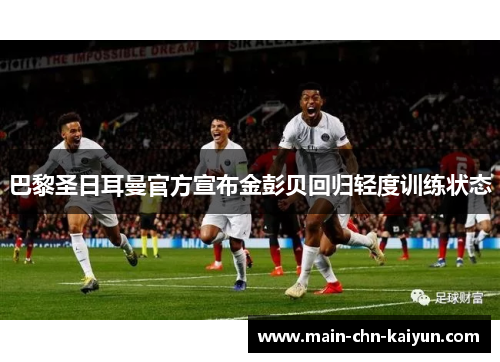 巴黎圣日耳曼官方宣布金彭贝回归轻度训练状态 巴黎圣日耳曼官方宣布金彭贝回归轻度训练状态