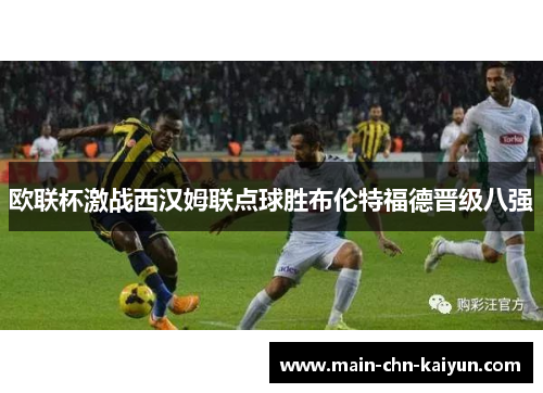 欧联杯激战西汉姆联点球胜布伦特福德晋级八强