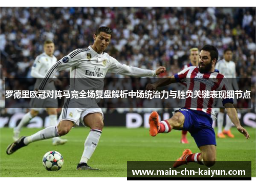 罗德里欧冠对阵马竞全场复盘解析中场统治力与胜负关键表现细节点