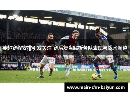 英超赛程安排引发关注 赛后复盘解析各队表现与战术调整