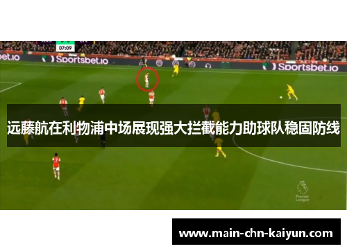 远藤航在利物浦中场展现强大拦截能力助球队稳固防线