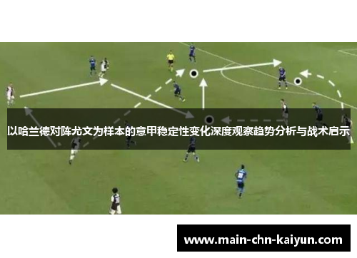 以哈兰德对阵尤文为样本的意甲稳定性变化深度观察趋势分析与战术启示 以哈兰德对阵尤文为样本的意甲稳定性变化深度观察趋势分析与战术启示