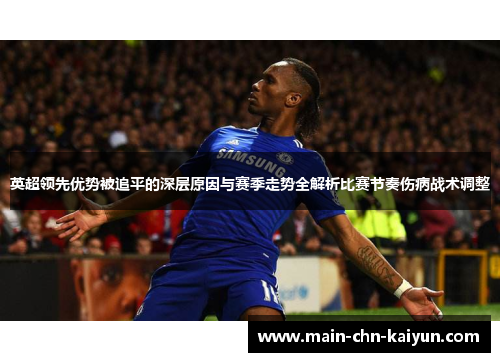 英超领先优势被追平的深层原因与赛季走势全解析比赛节奏伤病战术调整 英超领先优势被追平的深层原因与赛季走势全解析比赛节奏伤病战术调整