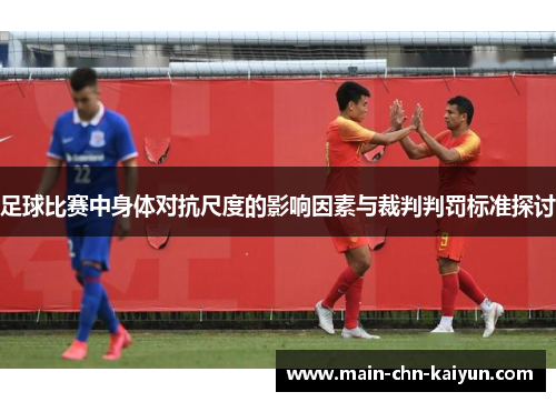 足球比赛中身体对抗尺度的影响因素与裁判判罚标准探讨
