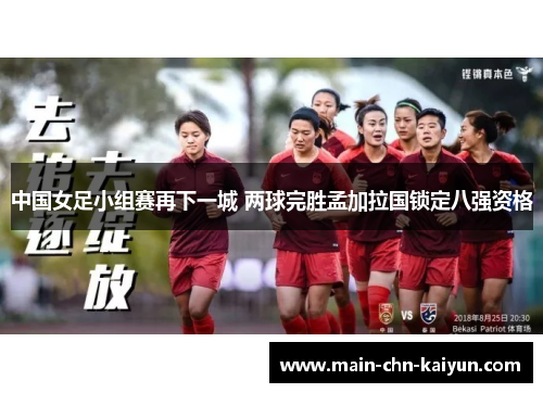 中国女足小组赛再下一城 两球完胜孟加拉国锁定八强资格 中国女足小组赛再下一城 两球完胜孟加拉国锁定八强资格