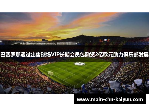 巴塞罗那通过出售球场VIP长期会员包融资2亿欧元助力俱乐部发展