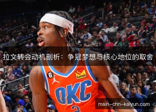 拉文转会动机剖析:争冠梦想与核心地位的取舍 拉文转会动机剖析:争冠梦想与核心地位的取舍