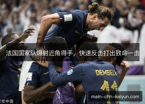 法国国家队爆射近角得手，快速反击打出致命一击